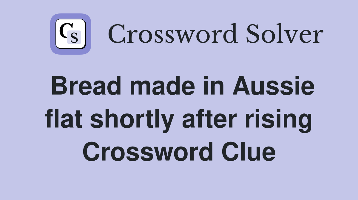 Bread made in Aussie flat shortly after rising Crossword Clue