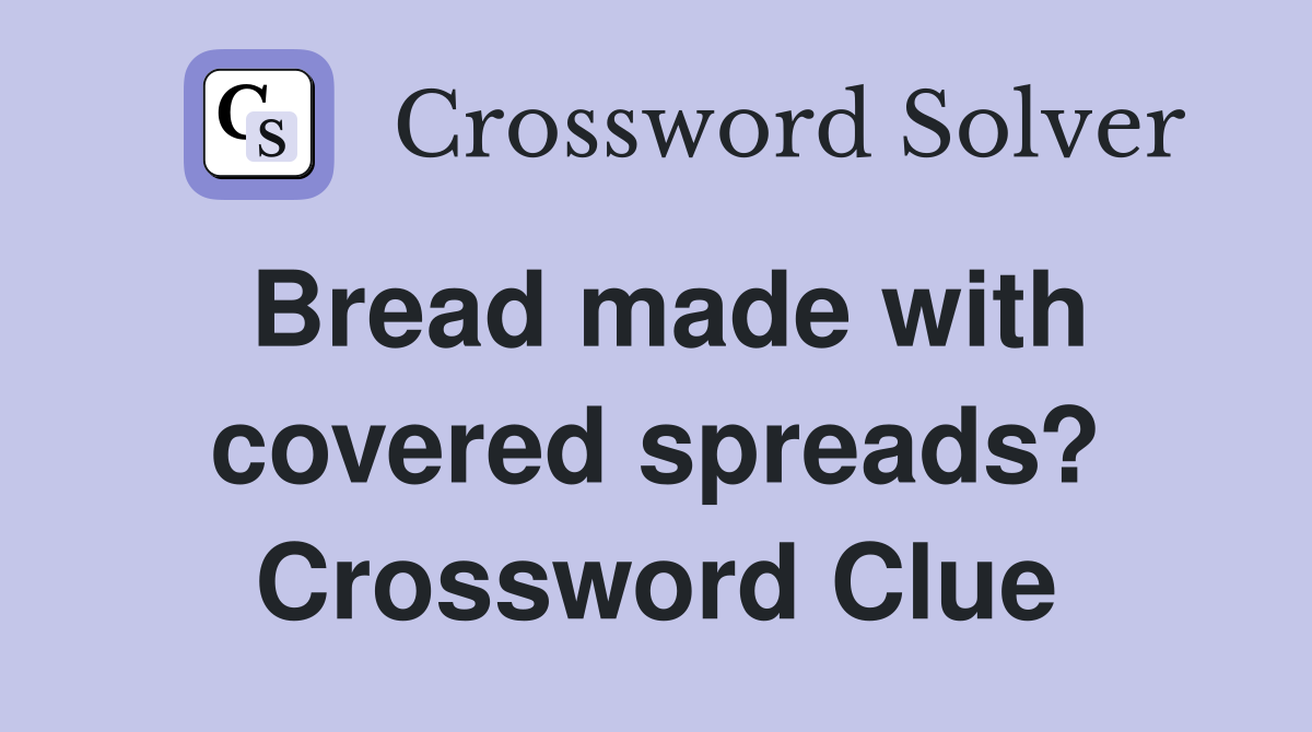 Bread made with covered spreads? Crossword Clue