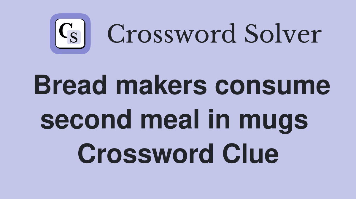 Bread makers consume second meal in mugs  Crossword Clue
