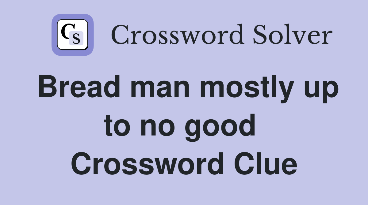 Bread man mostly up to no good  Crossword Clue