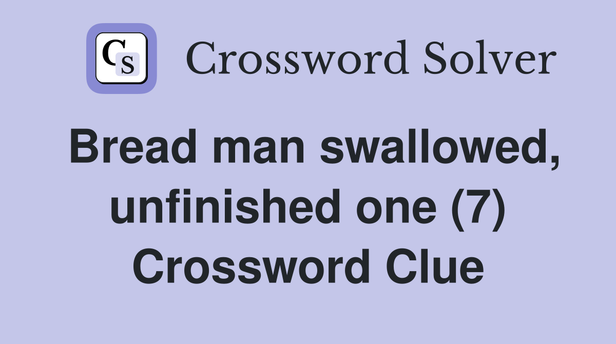 Bread man swallowed, unfinished one (7) Crossword Clue