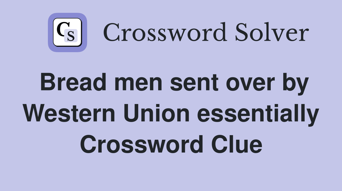 Bread men sent over by Western Union essentially Crossword Clue