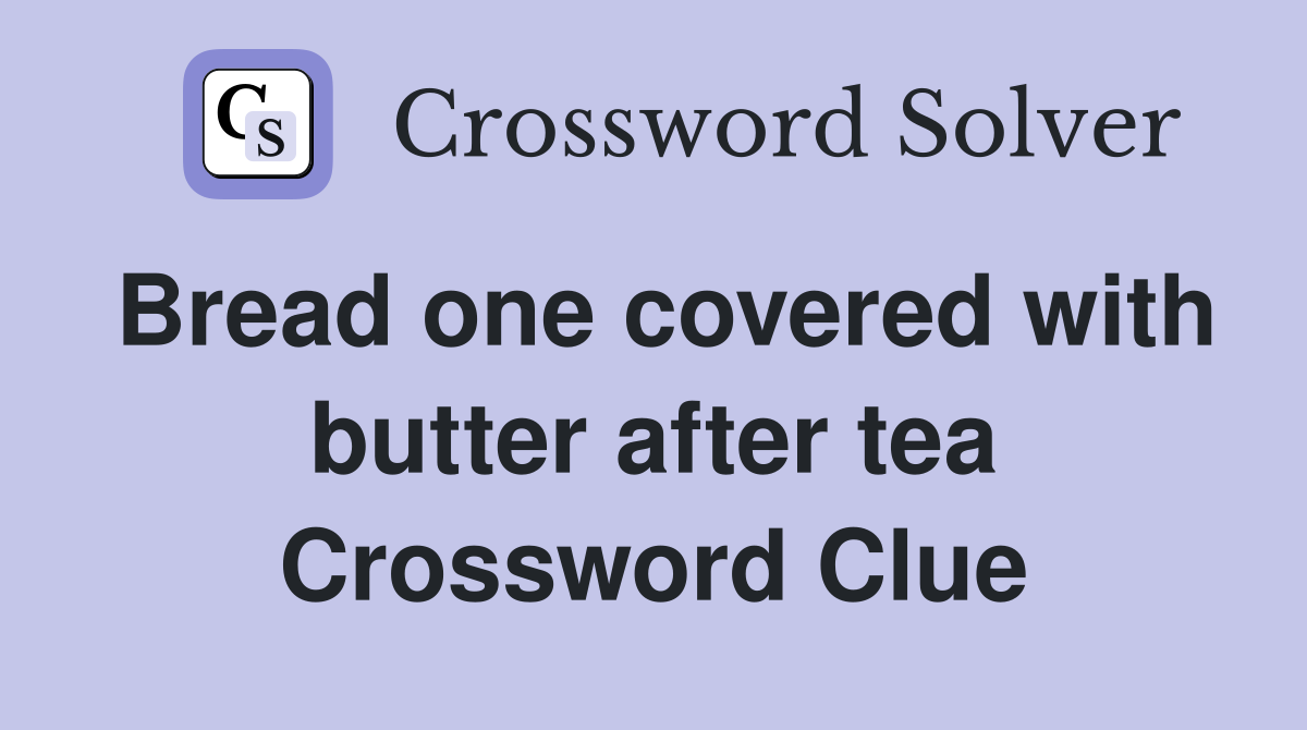 Bread one covered with butter after tea Crossword Clue