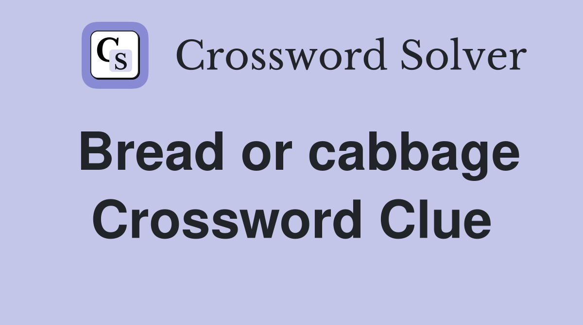 Bread or cabbage Crossword Clue