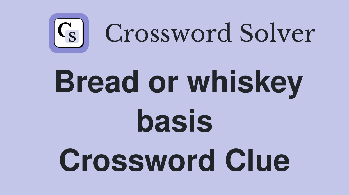 Bread or whiskey basis Crossword Clue