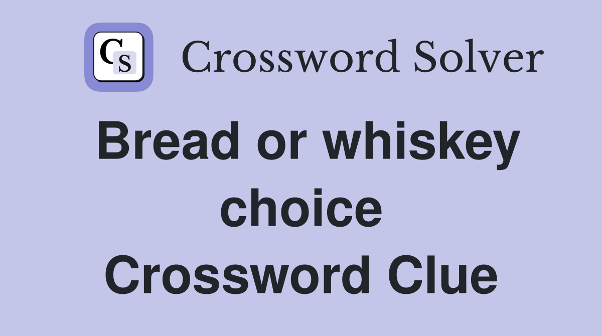 Bread or whiskey choice Crossword Clue