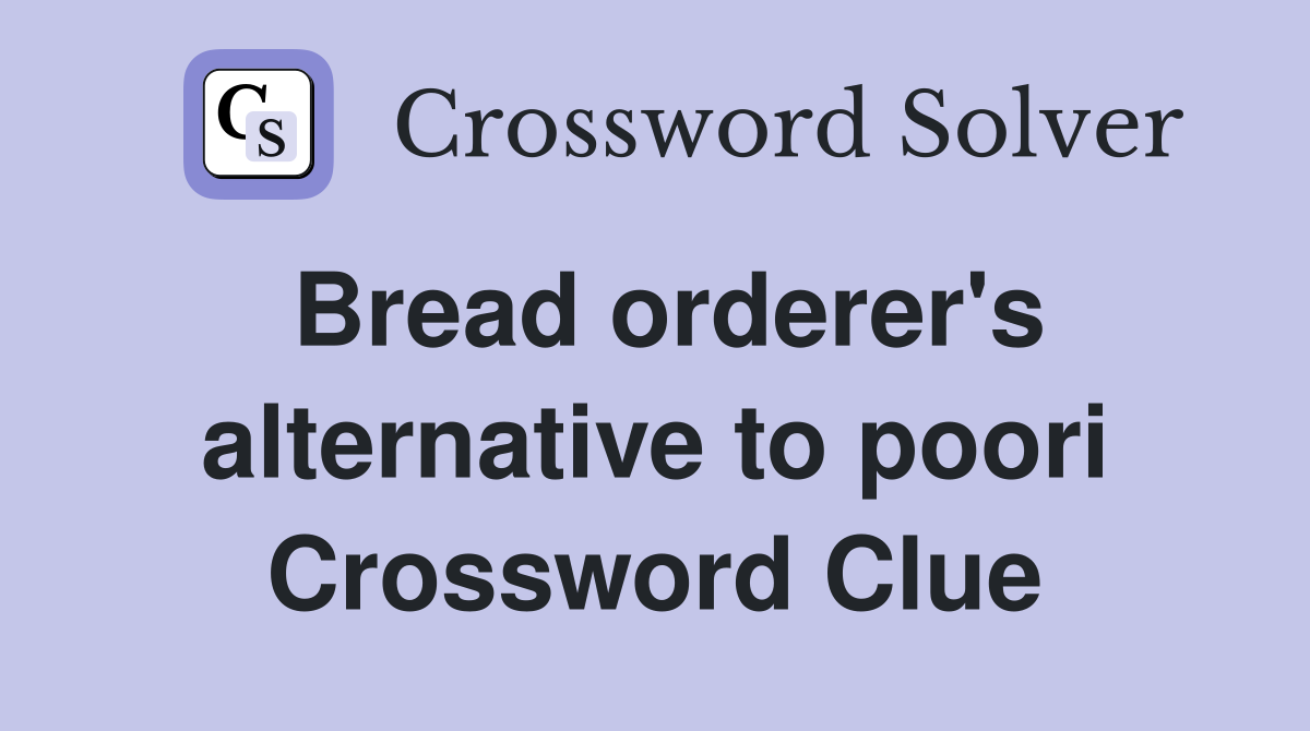 Bread orderer's alternative to poori Crossword Clue