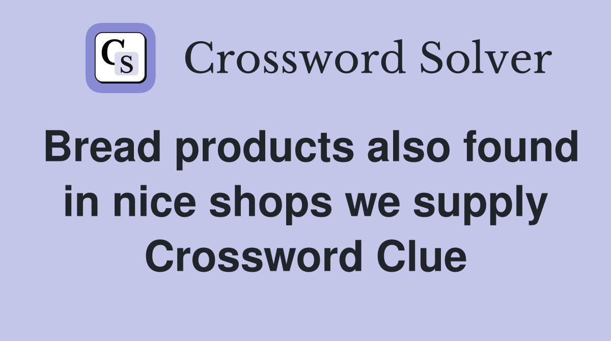 Bread products also found in nice shops we supply Crossword Clue