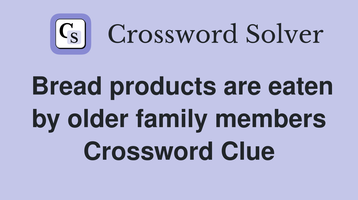 Bread products are eaten by older family members Crossword Clue