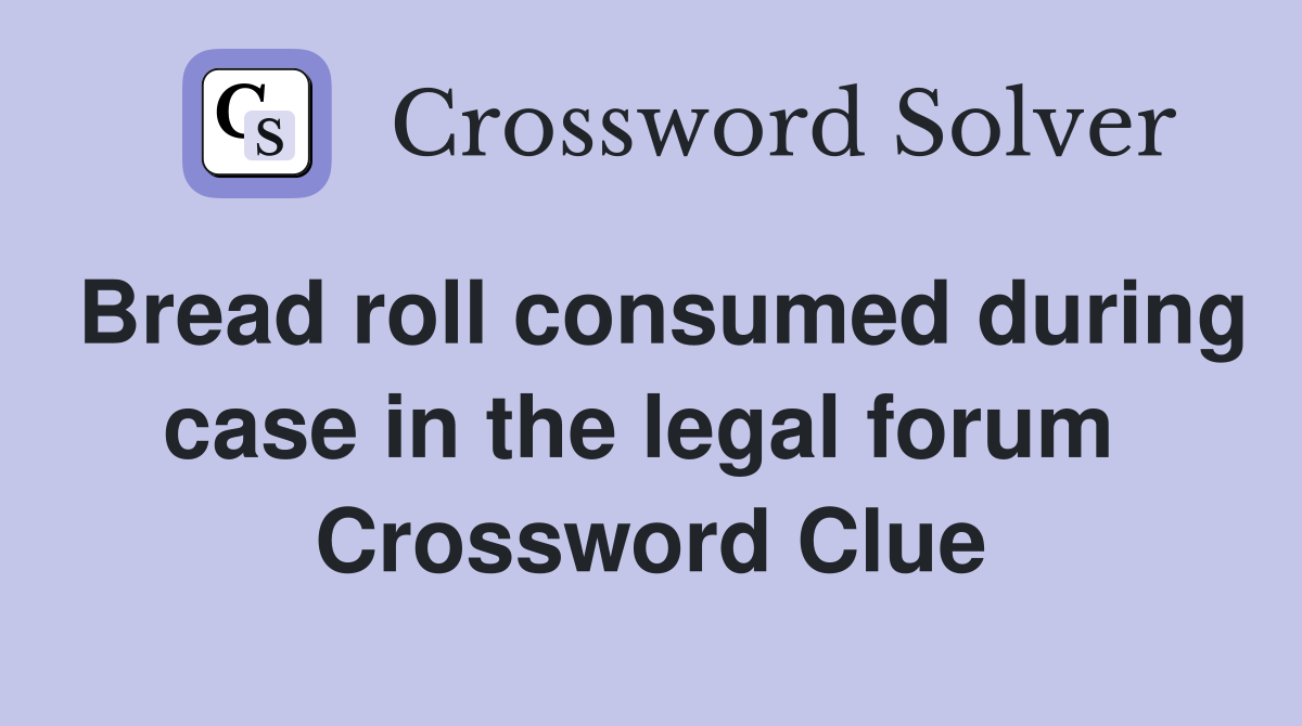 Bread roll consumed during case in the legal forum  Crossword Clue