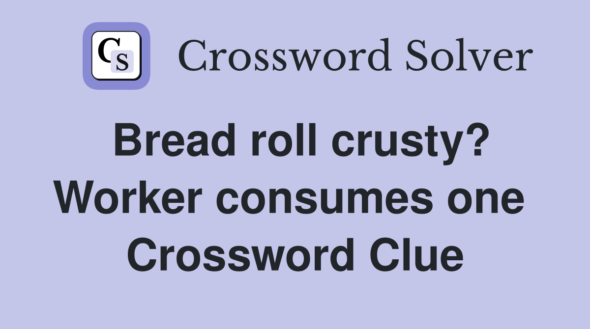 Bread roll crusty? Worker consumes one  Crossword Clue