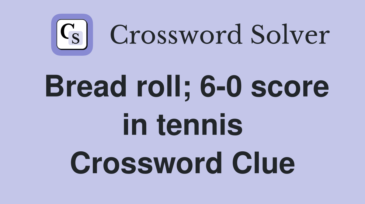 Bread roll; 6-0 score in tennis Crossword Clue
