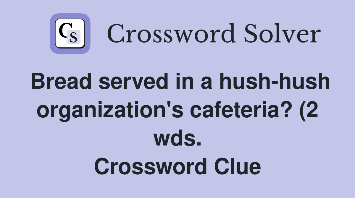 Bread served in a hush hush organization #39 s cafeteria? (2 wds Bread served in a hush hush organization #39 s cafeteria? (2 wds