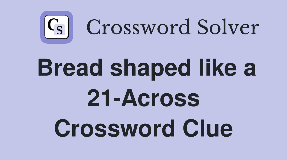 Bread shaped like a 21-Across Crossword Clue