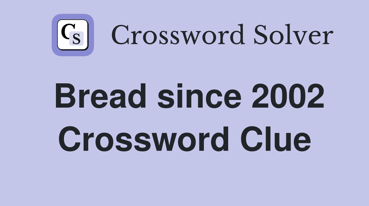 Bread since 2002 Crossword Clue