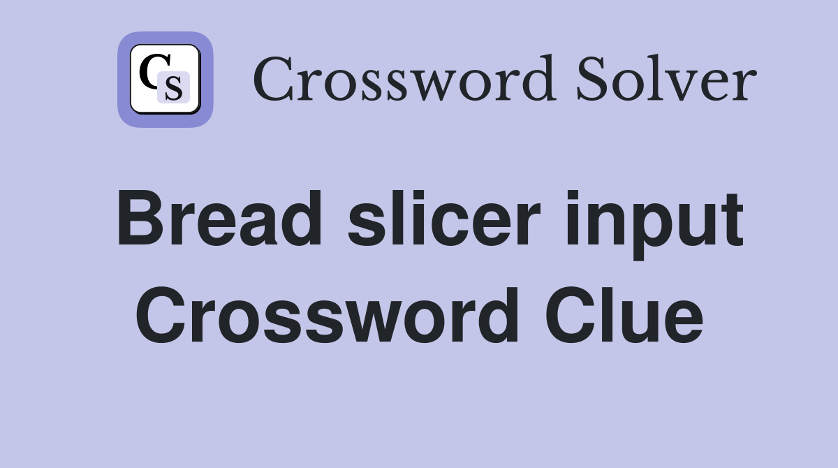 Bread slicer input Crossword Clue