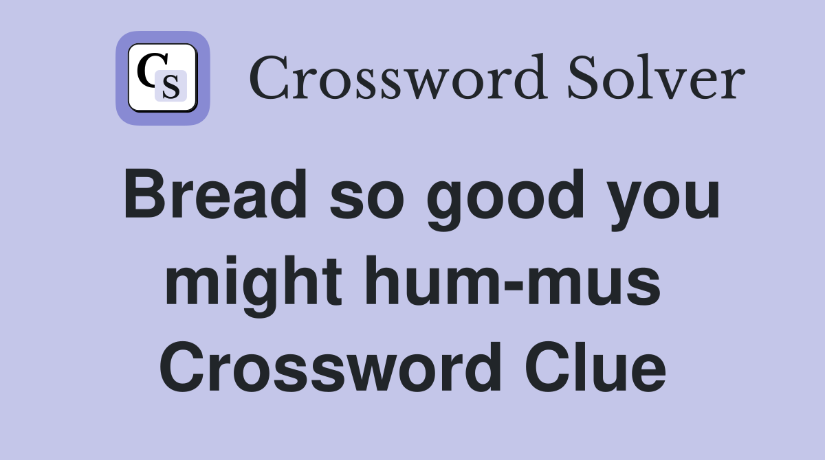 Bread so good you might hum-mus Crossword Clue