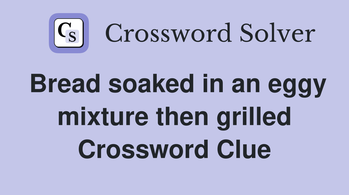 Bread soaked in an eggy mixture then grilled Crossword Clue