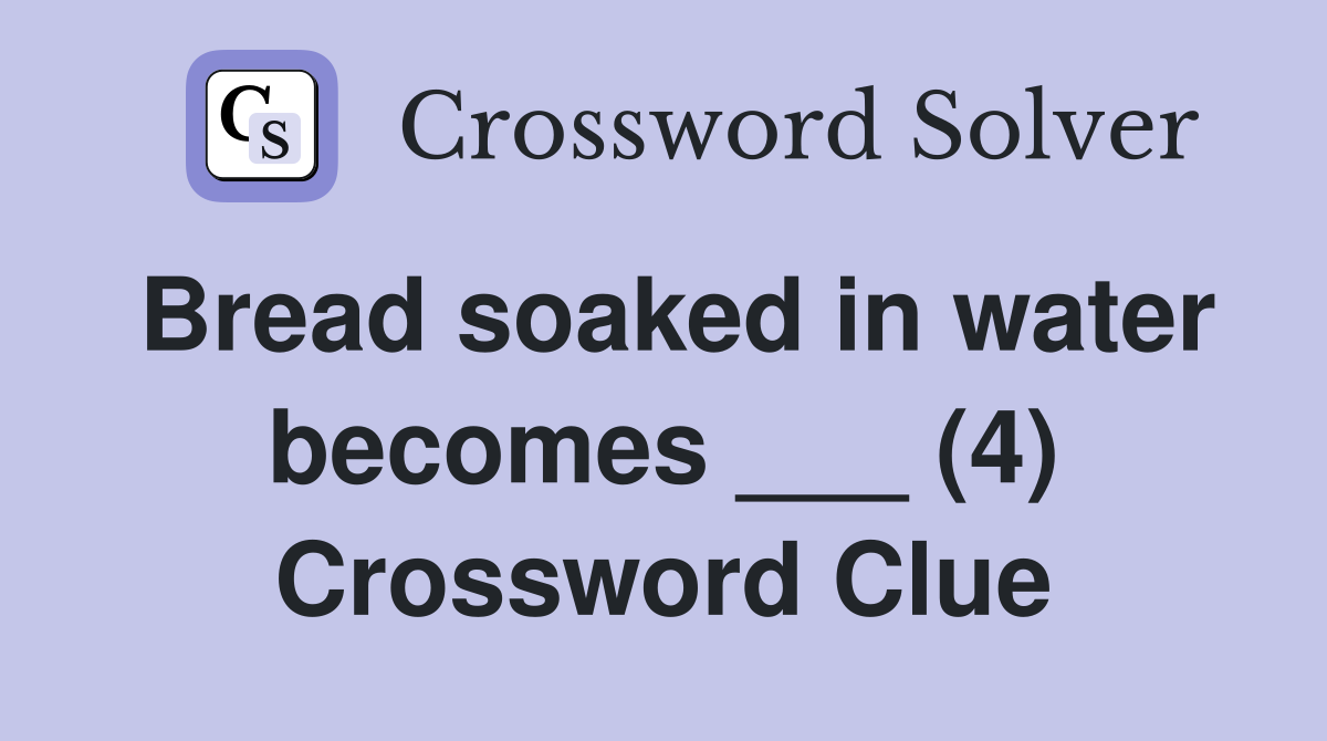 Bread soaked in water becomes ___ (4) Crossword Clue