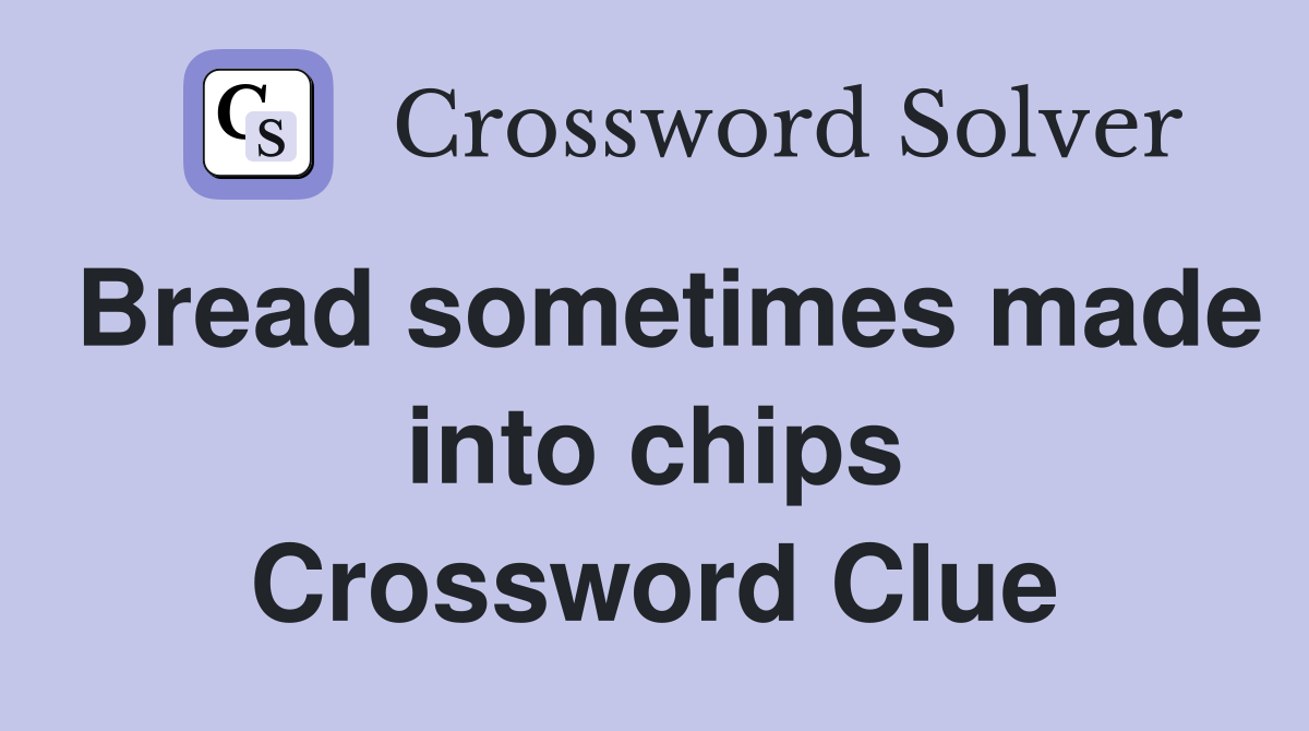 Bread sometimes made into chips Crossword Clue