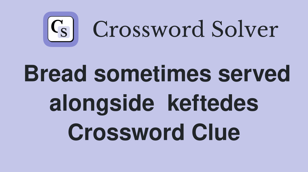 Bread sometimes served alongside  keftedes Crossword Clue
