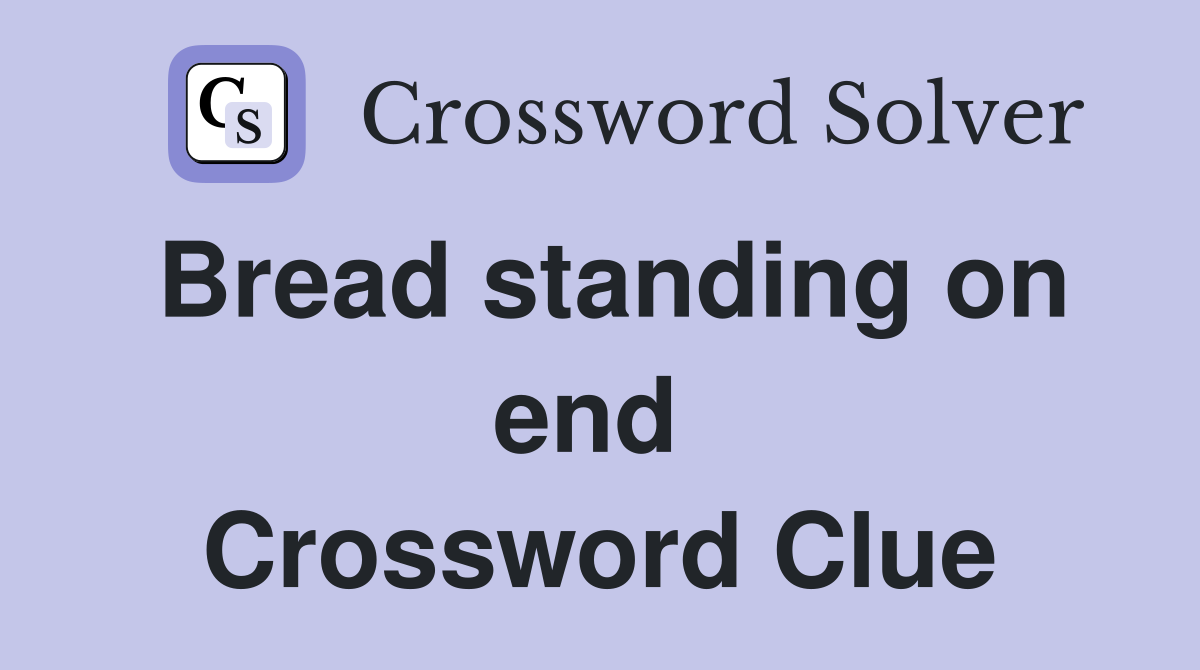 Bread standing on end  Crossword Clue