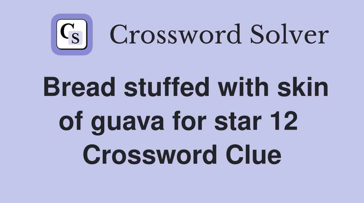 Bread stuffed with skin of guava for star 12  Crossword Clue