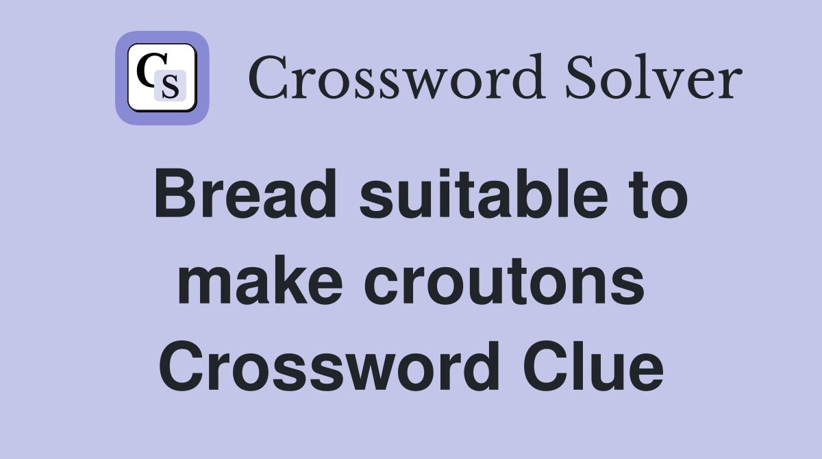 Bread suitable to make croutons Crossword Clue