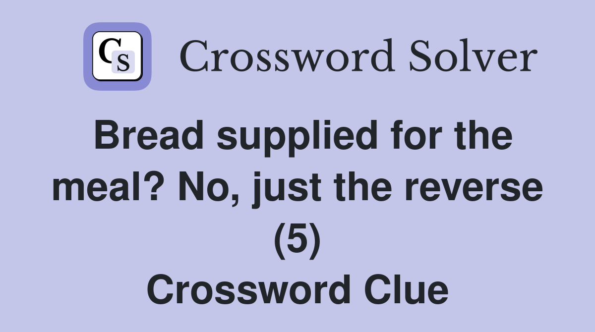 Bread supplied for the meal? No, just the reverse (5) Crossword Clue