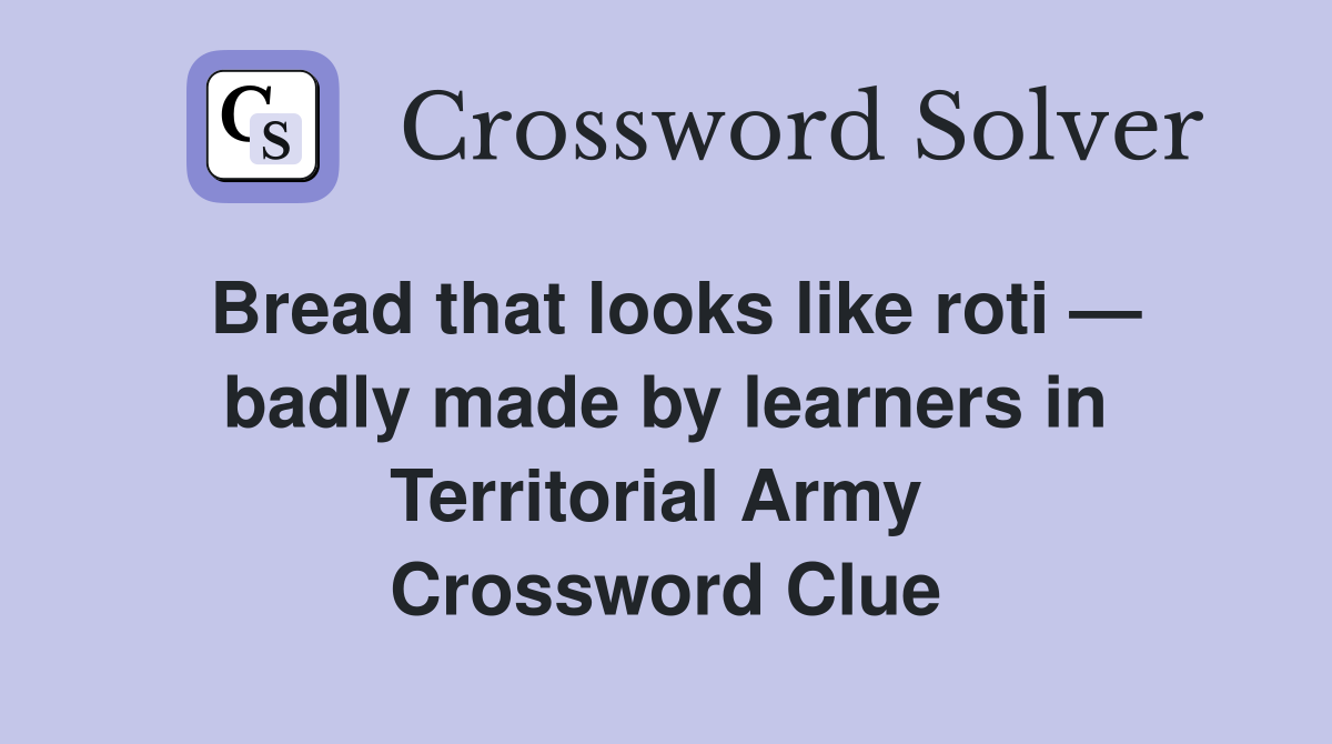 Bread that looks like roti — badly made by learners in Territorial Army  Crossword Clue