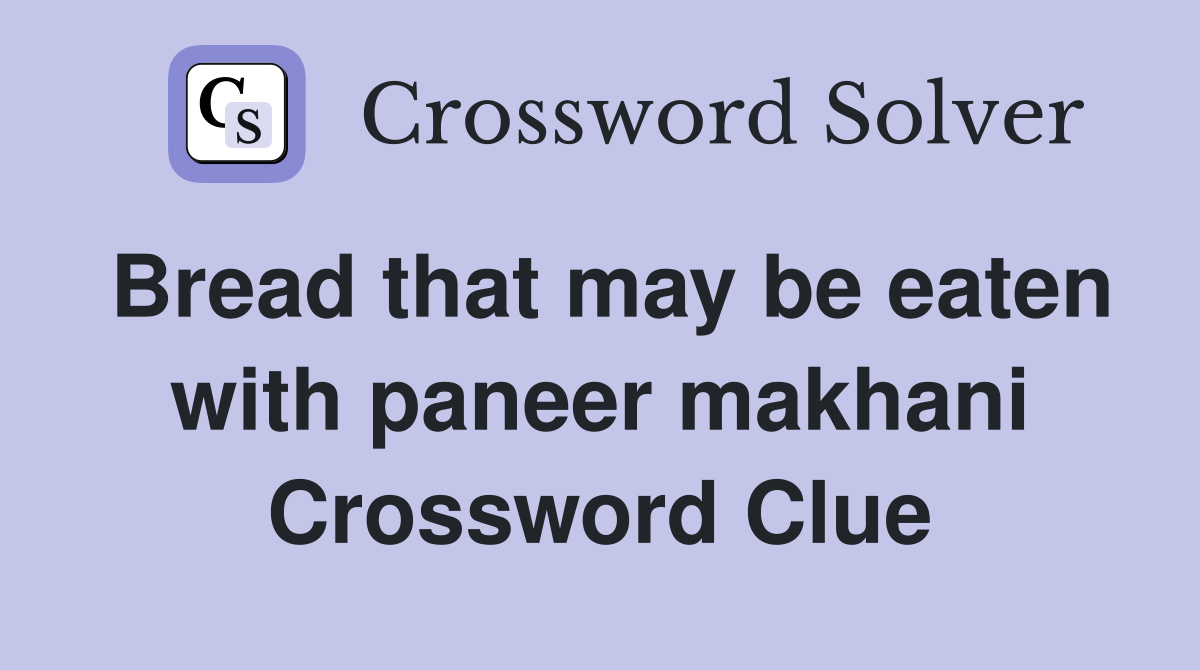 Bread that may be eaten with paneer makhani Crossword Clue
