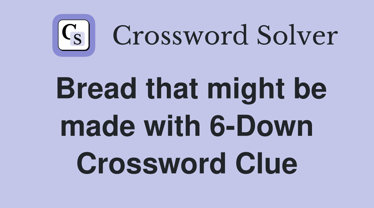Bread that might be made with 6-Down Crossword Clue