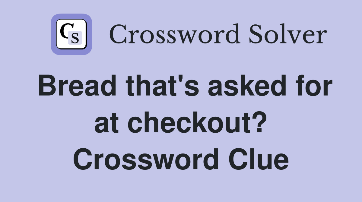 Bread that's asked for at checkout? Crossword Clue