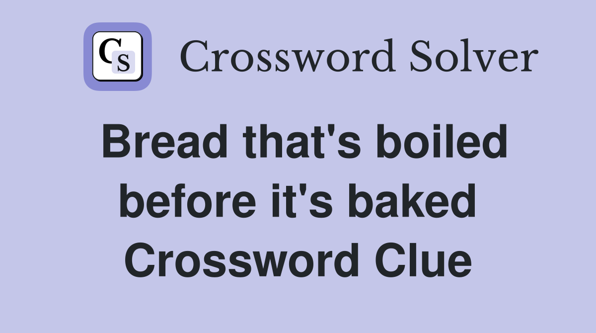 Bread that's boiled before it's baked Crossword Clue