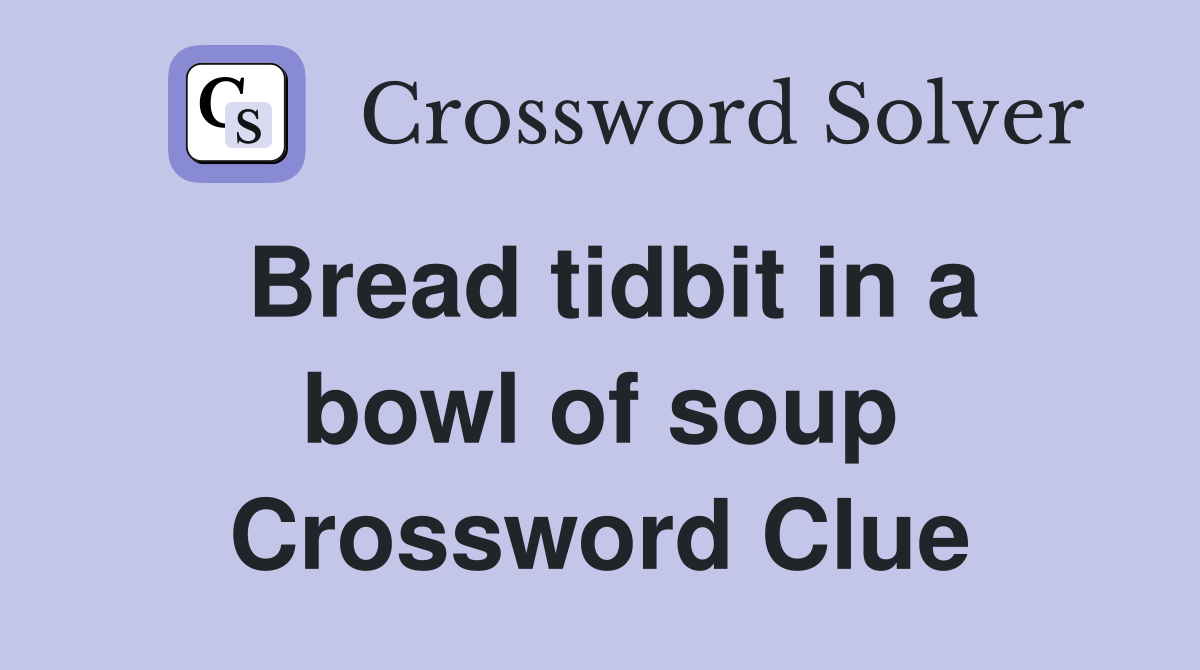 Bread tidbit in a bowl of soup Crossword Clue