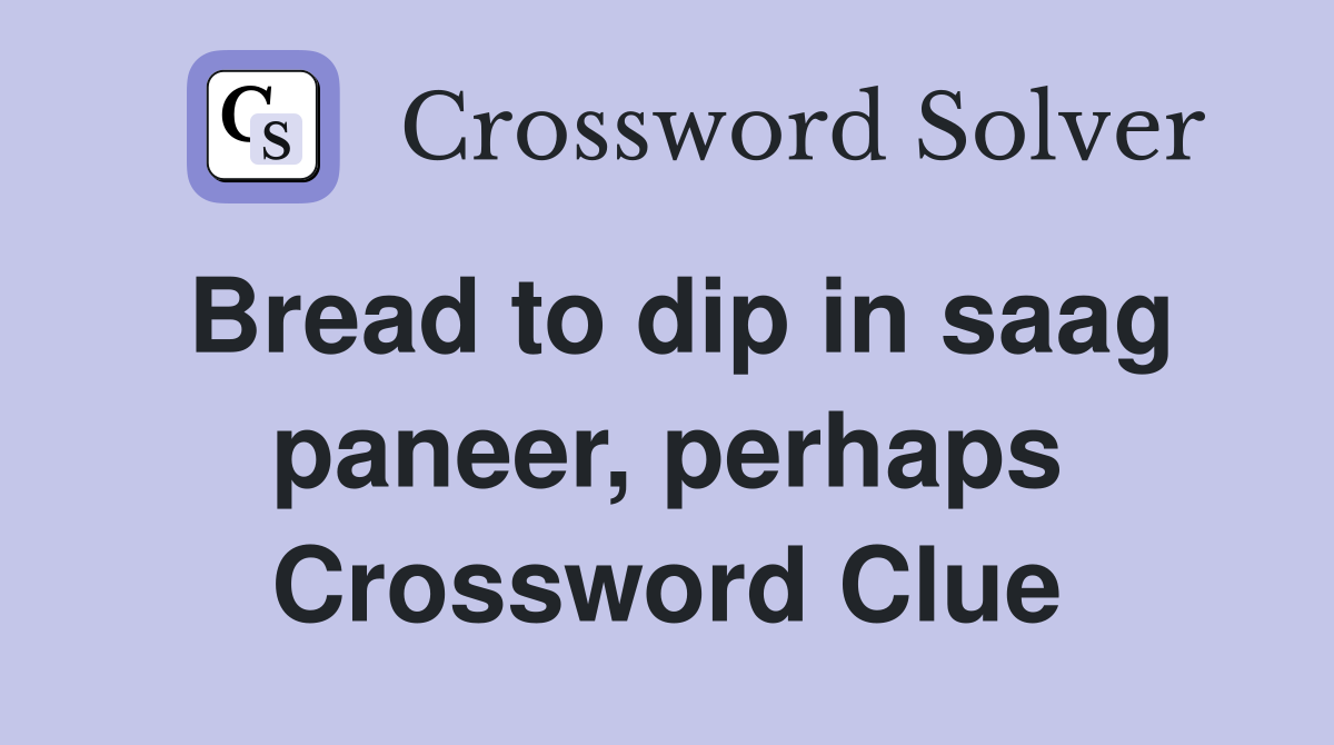 Bread to dip in saag paneer, perhaps Crossword Clue