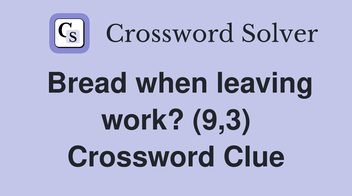 Bread when leaving work? (9,3) Crossword Clue