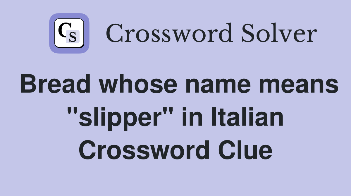 Bread whose name means "slipper" in Italian Crossword Clue