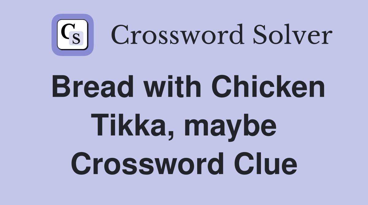 Bread with Chicken Tikka, maybe Crossword Clue
