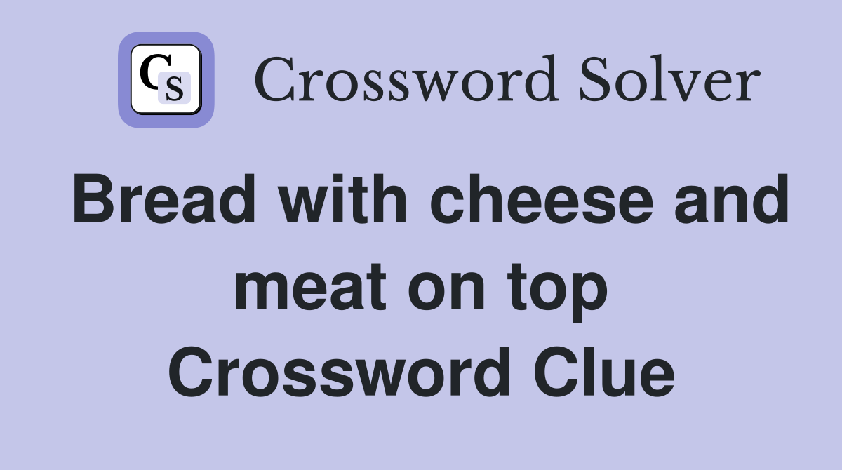 Bread with cheese and meat on top Crossword Clue