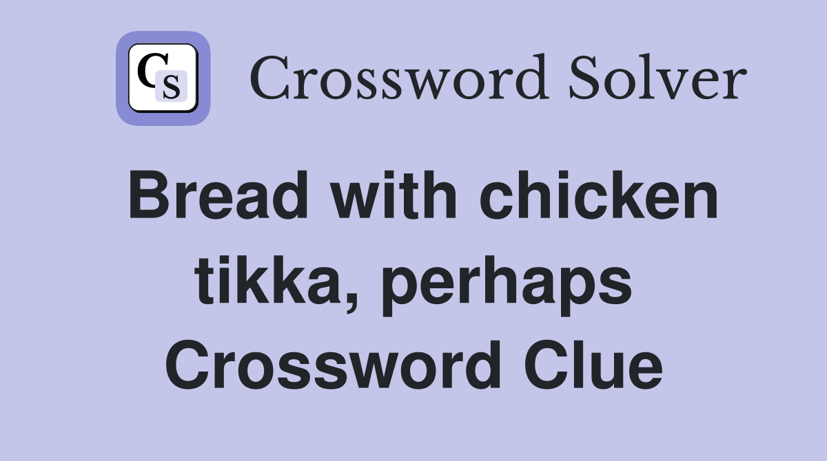 Bread with chicken tikka, perhaps Crossword Clue