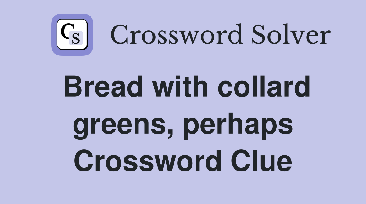 Bread with collard greens, perhaps Crossword Clue