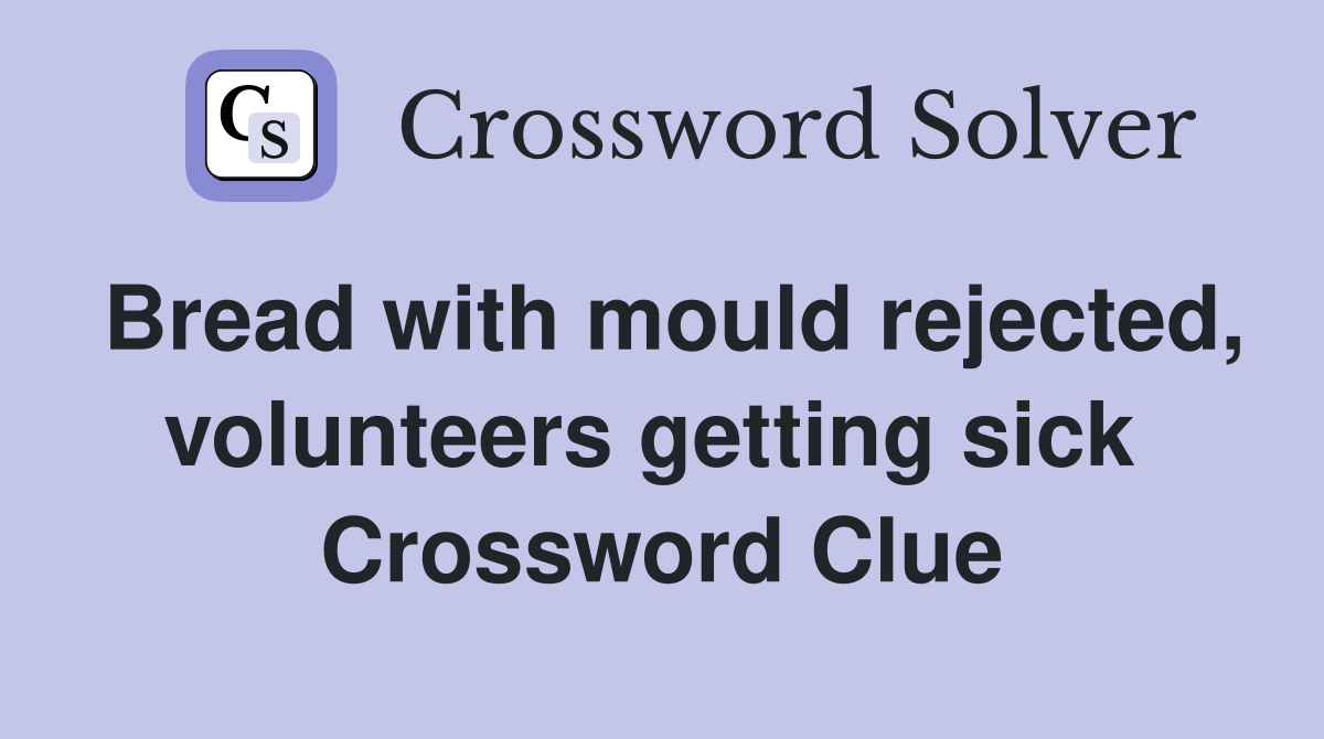 Bread with mould rejected, volunteers getting sick  Crossword Clue