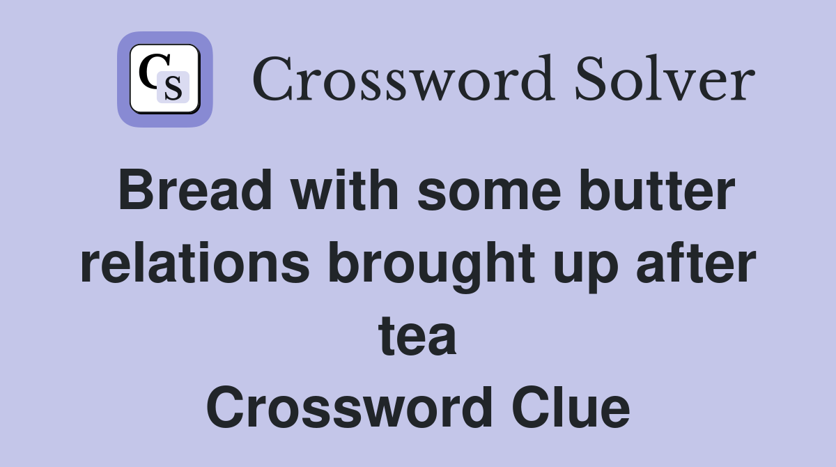 Bread with some butter relations brought up after tea Crossword Clue
