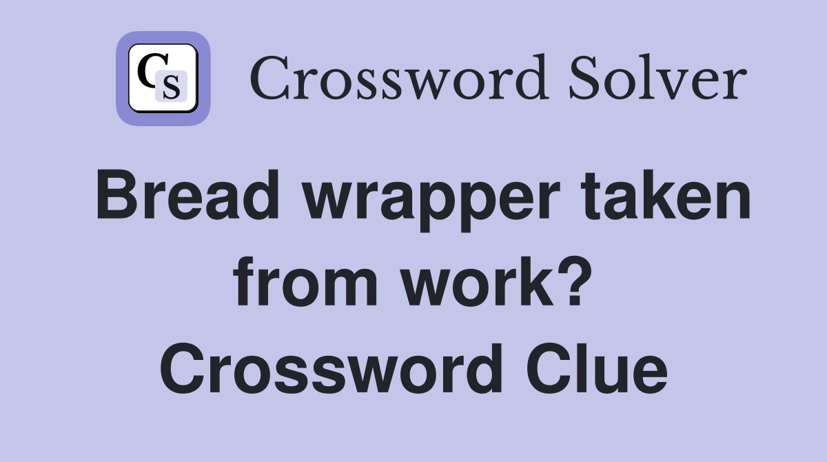 Bread wrapper taken from work? Crossword Clue