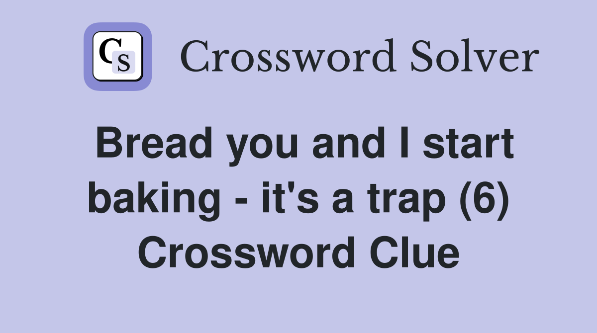 Bread you and I start baking - it's a trap (6) Crossword Clue