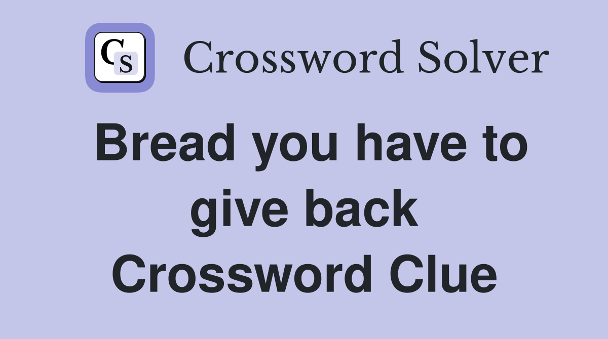 Bread you have to give back Crossword Clue