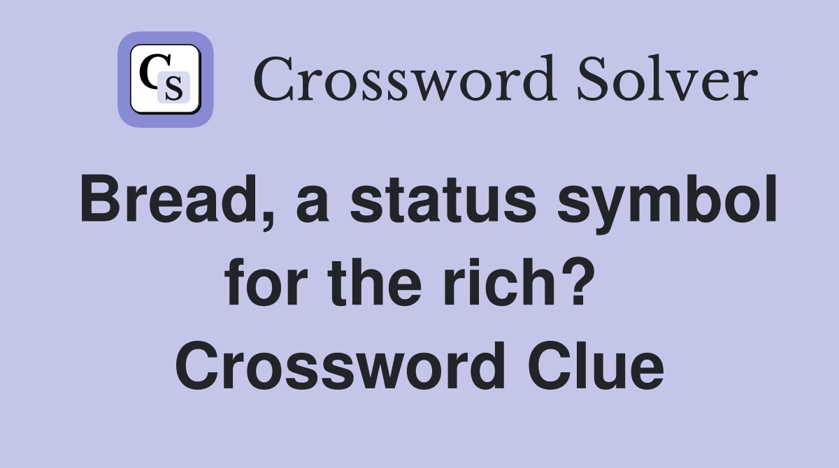 Bread, a status symbol for the rich?  Crossword Clue