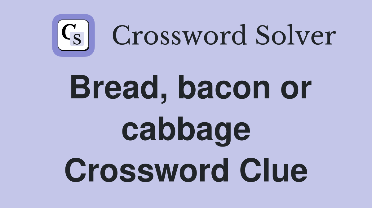 Bread, bacon or cabbage Crossword Clue