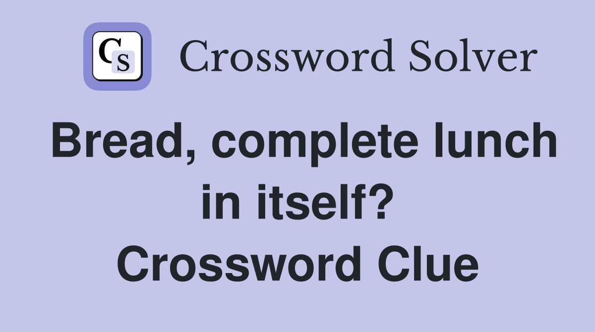 Bread, complete lunch in itself? Crossword Clue
